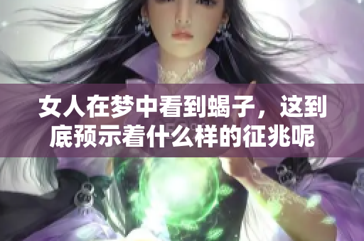 女人在梦中看到蝎子，这到底预示着什么样的征兆呢