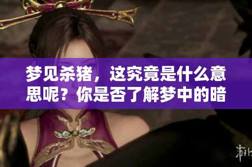 梦见杀猪，这究竟是什么意思呢？你是否了解梦中的暗示？