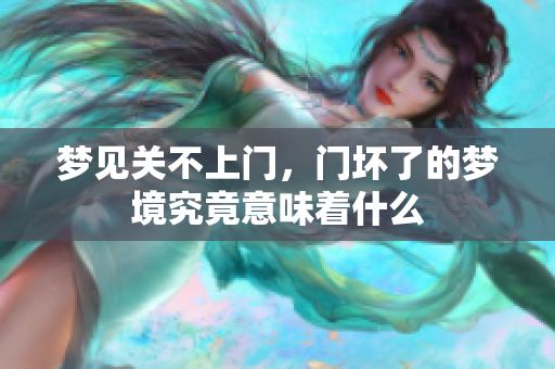 梦见关不上门，门坏了的梦境究竟意味着什么