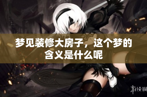 梦见装修大房子，这个梦的含义是什么呢