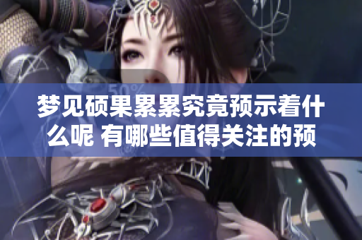 梦见硕果累累究竟预示着什么呢 有哪些值得关注的预兆呢