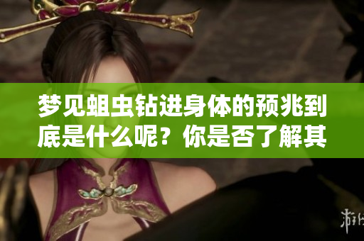 梦见蛆虫钻进身体的预兆到底是什么呢？你是否了解其中的含义呢？