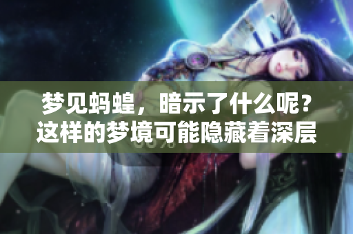 梦见蚂蝗，暗示了什么呢？这样的梦境可能隐藏着深层的意义。
