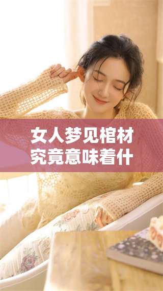 女人梦见棺材究竟意味着什么，这是一个值得探讨的话题。