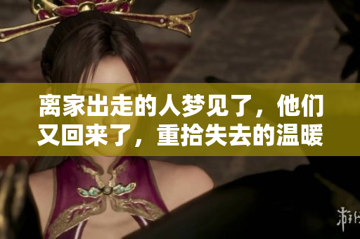 离家出走的人梦见了，他们又回来了，重拾失去的温暖与亲情
