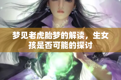 梦见老虎胎梦的解读，生女孩是否可能的探讨
