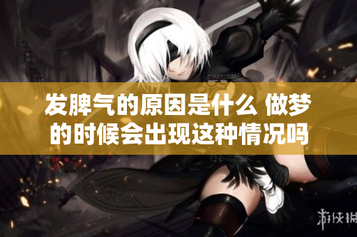 发脾气的原因是什么 做梦的时候会出现这种情况吗