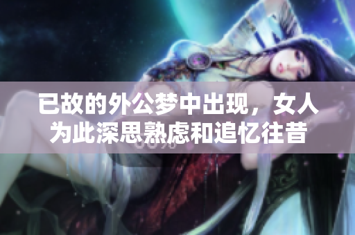 已故的外公梦中出现，女人为此深思熟虑和追忆往昔