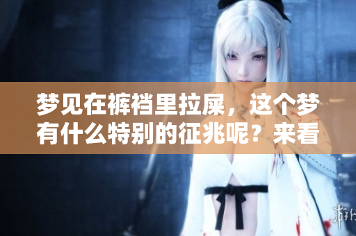 梦见在裤裆里拉屎，这个梦有什么特别的征兆呢？来看看周公解梦的解读吧。