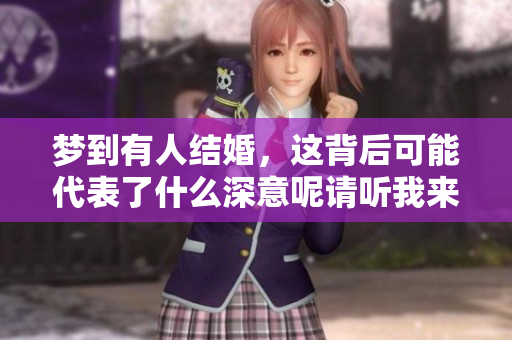 梦到有人结婚，这背后可能代表了什么深意呢请听我来解析一下