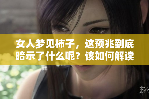 女人梦见柿子，这预兆到底暗示了什么呢？该如何解读这个梦境？