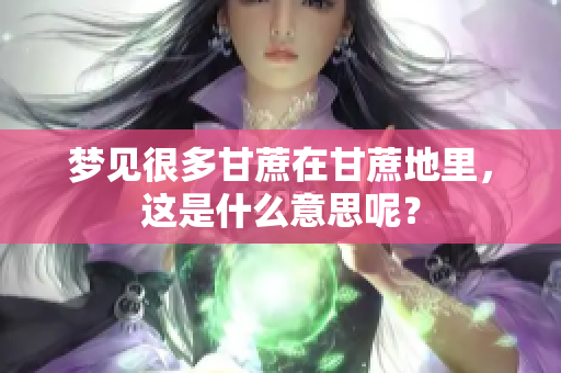 梦见很多甘蔗在甘蔗地里，这是什么意思呢？