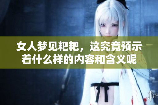 女人梦见粑粑，这究竟预示着什么样的内容和含义呢
