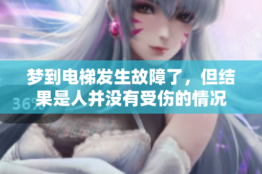梦到电梯发生故障了，但结果是人并没有受伤的情况