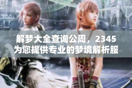 解梦大全查询公周，2345为您提供专业的梦境解析服务