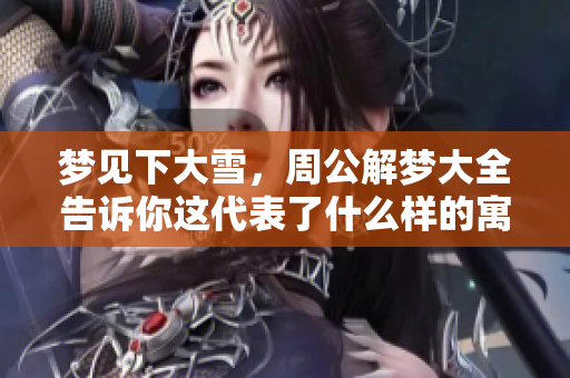梦见下大雪，周公解梦大全告诉你这代表了什么样的寓意呢