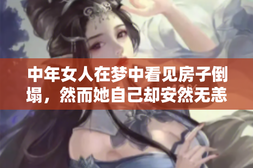 中年女人在梦中看见房子倒塌，然而她自己却安然无恙