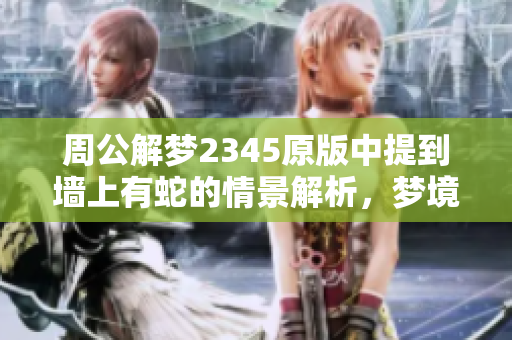 周公解梦2345原版中提到墙上有蛇的情景解析，梦境背后隐藏着什么秘密呢