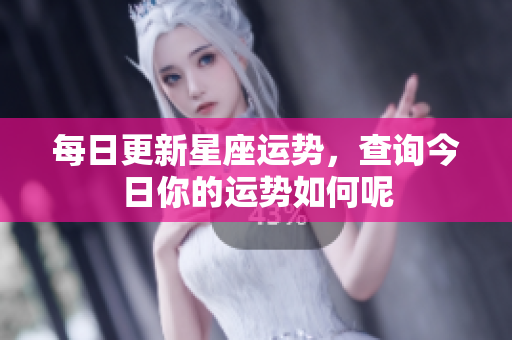 每日更新星座运势，查询今日你的运势如何呢