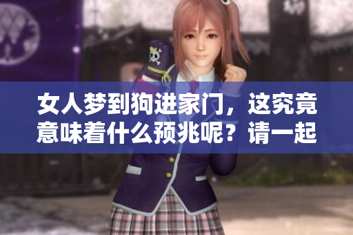 女人梦到狗进家门，这究竟意味着什么预兆呢？请一起来了解一下吧！
