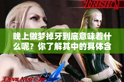 晚上做梦掉牙到底意味着什么呢？你了解其中的具体含义吗？
