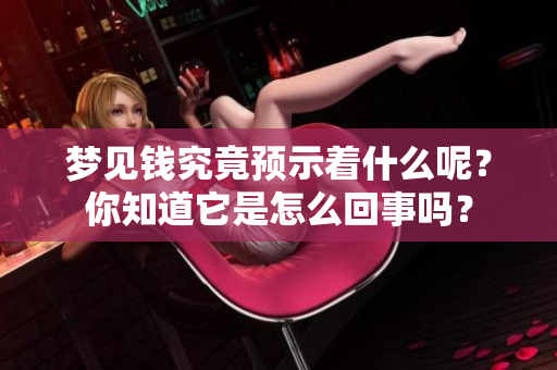 梦见钱究竟预示着什么呢？你知道它是怎么回事吗？