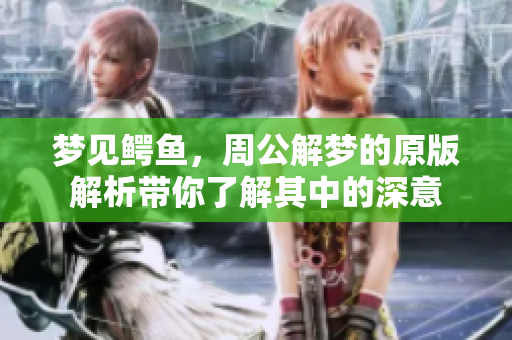 梦见鳄鱼，周公解梦的原版解析带你了解其中的深意