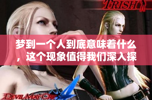 梦到一个人到底意味着什么，这个现象值得我们深入探讨和思考。