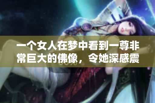 一个女人在梦中看到一尊非常巨大的佛像，令她深感震撼与沉思