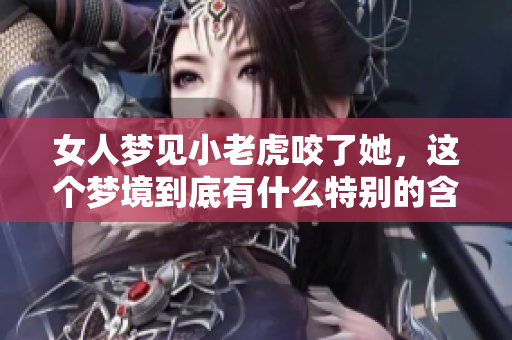 女人梦见小老虎咬了她，这个梦境到底有什么特别的含义呢