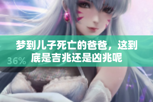 梦到儿子死亡的爸爸，这到底是吉兆还是凶兆呢