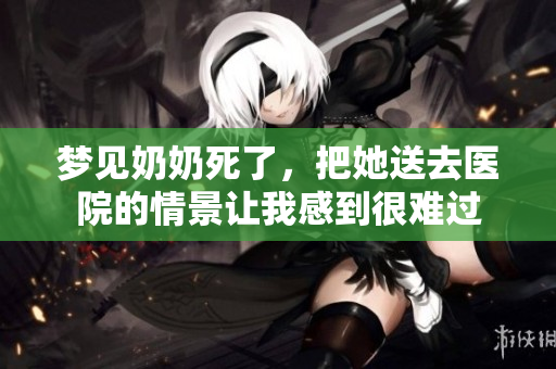 梦见奶奶死了，把她送去医院的情景让我感到很难过