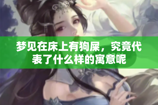 梦见在床上有狗屎，究竟代表了什么样的寓意呢