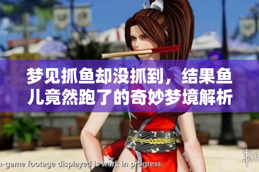 梦见抓鱼却没抓到，结果鱼儿竟然跑了的奇妙梦境解析