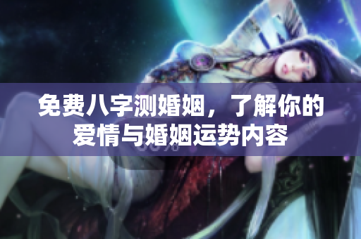 免费八字测婚姻，了解你的爱情与婚姻运势内容