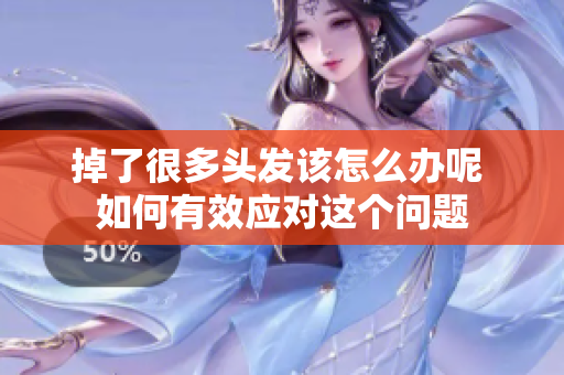 掉了很多头发该怎么办呢 如何有效应对这个问题