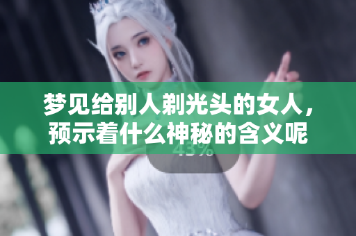 梦见给别人剃光头的女人，预示着什么神秘的含义呢
