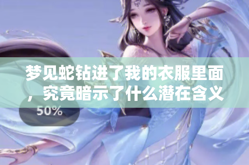 梦见蛇钻进了我的衣服里面，究竟暗示了什么潜在含义呢