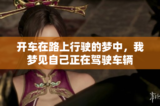 开车在路上行驶的梦中，我梦见自己正在驾驶车辆