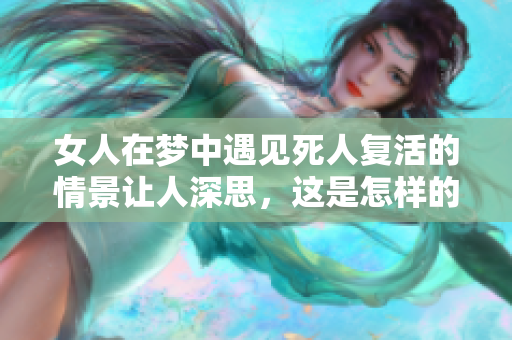 女人在梦中遇见死人复活的情景让人深思，这是怎样的寓意呢