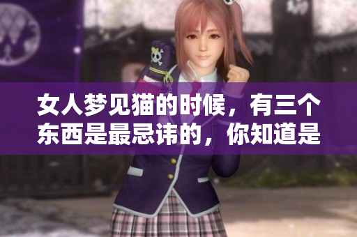 女人梦见猫的时候，有三个东西是最忌讳的，你知道是什么吗