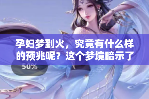 孕妇梦到火，究竟有什么样的预兆呢？这个梦境暗示了哪些事情呢？