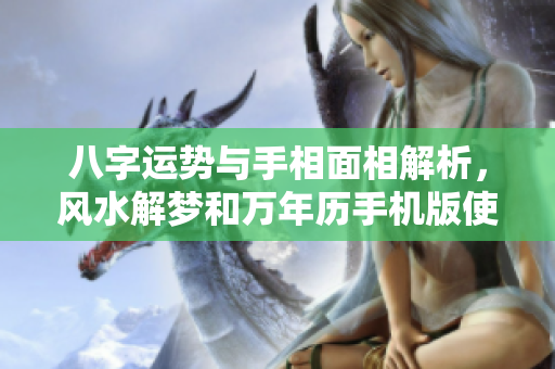 八字运势与手相面相解析，风水解梦和万年历手机版使用技巧分享