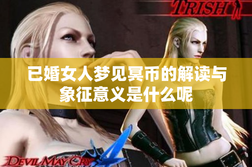 已婚女人梦见冥币的解读与象征意义是什么呢