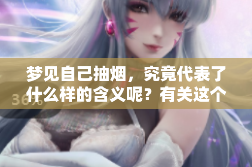 梦见自己抽烟，究竟代表了什么样的含义呢？有关这个梦境的解释让人深思。