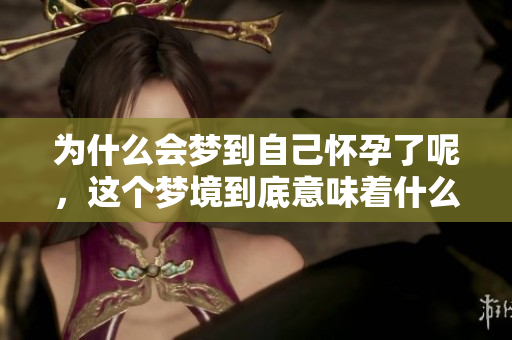 为什么会梦到自己怀孕了呢，这个梦境到底意味着什么？