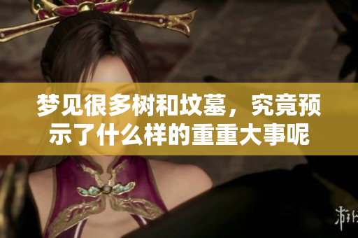 梦见很多树和坟墓，究竟预示了什么样的重重大事呢