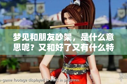 梦见和朋友吵架，是什么意思呢？又和好了又有什么特别的含义？