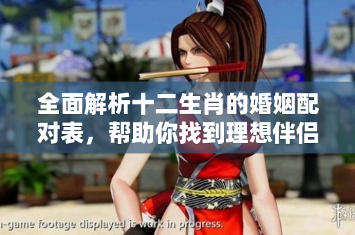全面解析十二生肖的婚姻配对表，帮助你找到理想伴侣
