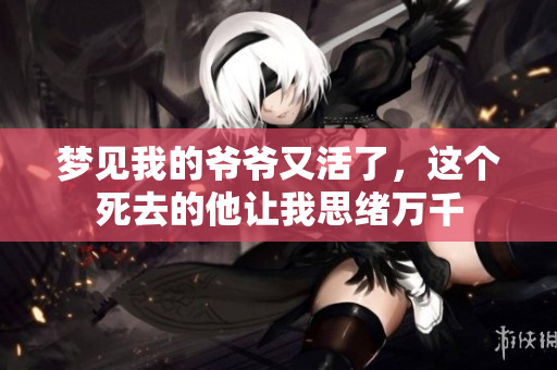 梦见我的爷爷又活了，这个死去的他让我思绪万千